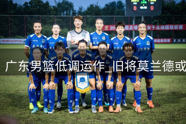 广东男篮低调运作 旧将莫兰德或重返球队