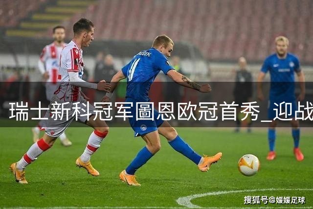 瑞士新科冠军圖恩欧冠首秀 迎战克罗地亚豪门萨格勒布迪纳摩