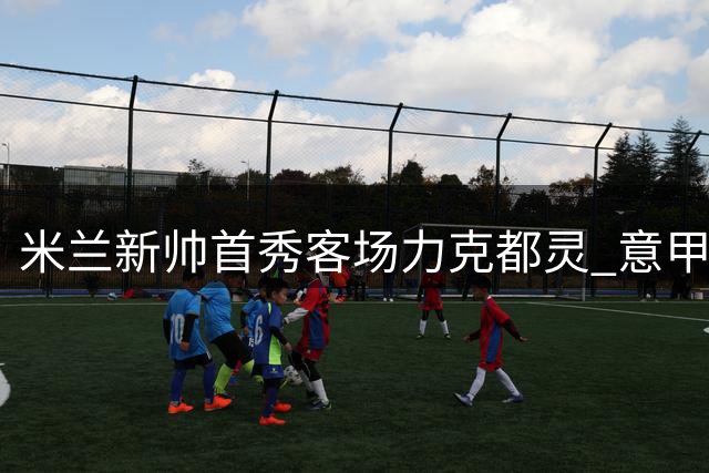 米兰新帅首秀客场力克都灵 意甲揭幕战告捷