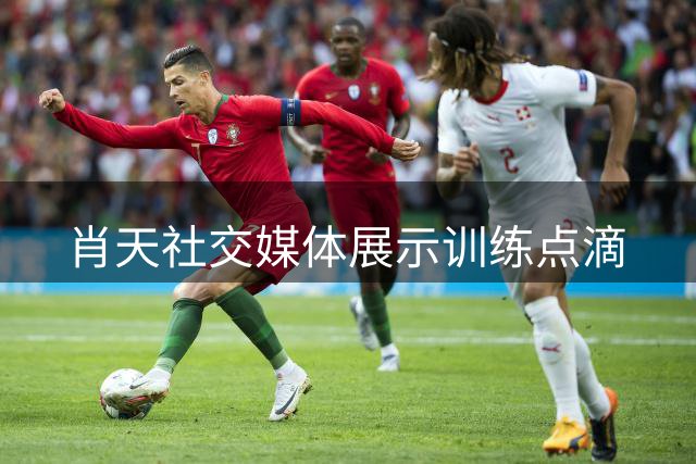 肖天社交媒体展示训练点滴