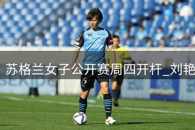 苏格兰女子公开赛周四开杆 刘艳刘钰张维维出战