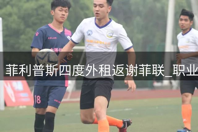 菲利普斯四度外租返谢菲联 职业生涯迎来关键转折