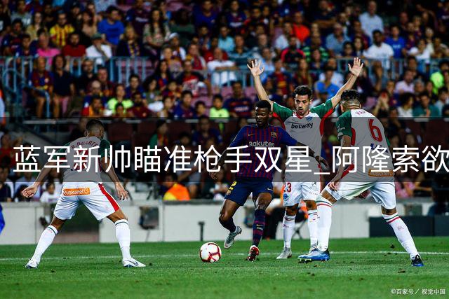 蓝军新帅瞄准枪手双星 阿隆索欲重金引进昔日弟子