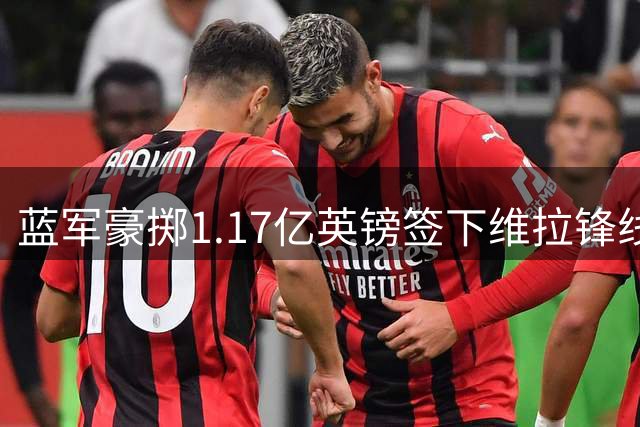 蓝军豪掷1.17亿英镑签下维拉锋线新星 罗杰斯创本土球员转会新纪录