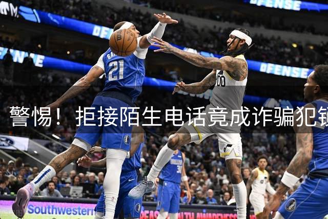 警惕！拒接陌生电话竟成诈骗犯锁定目标的关键信号