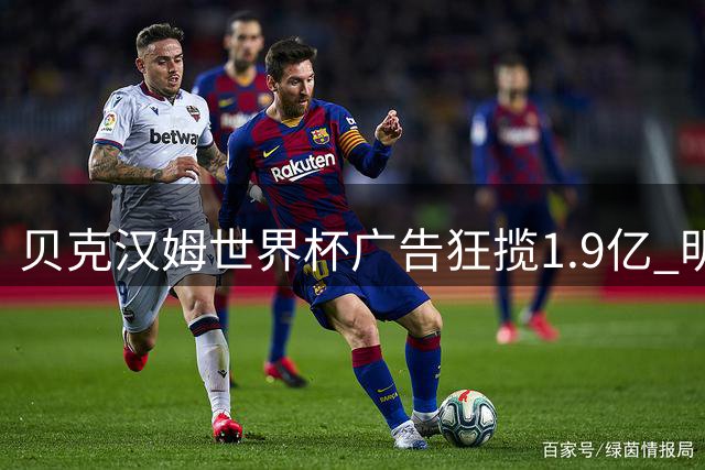 贝克汉姆世界杯广告狂揽1.9亿 明星商业价值排行榜曝光