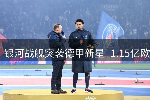 银河战舰突袭德甲新星 1.15亿欧报价引爆欧洲夏窗
