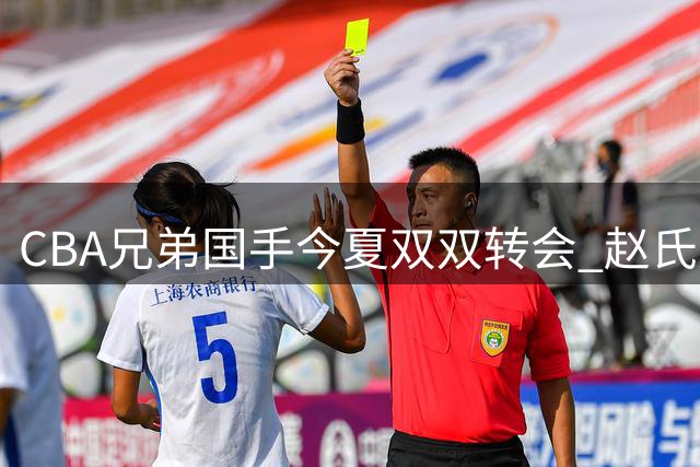 CBA兄弟国手今夏双双转会 赵氏双子星开启新征程