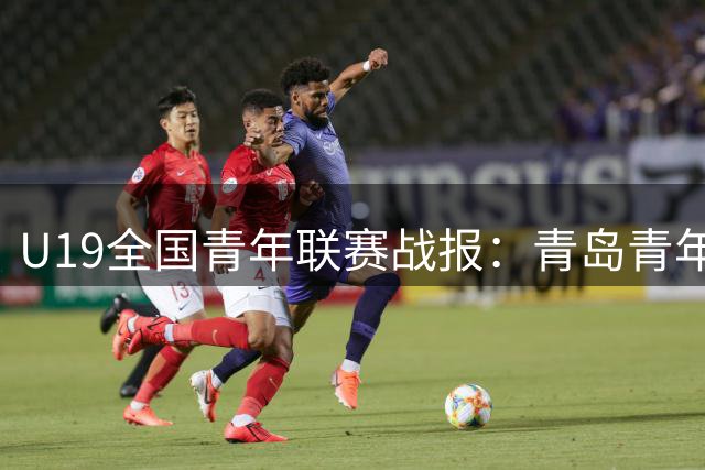 U19全国青年联赛战报：青岛青年军轻取吉林 栗昌睿砍下全场最高20分